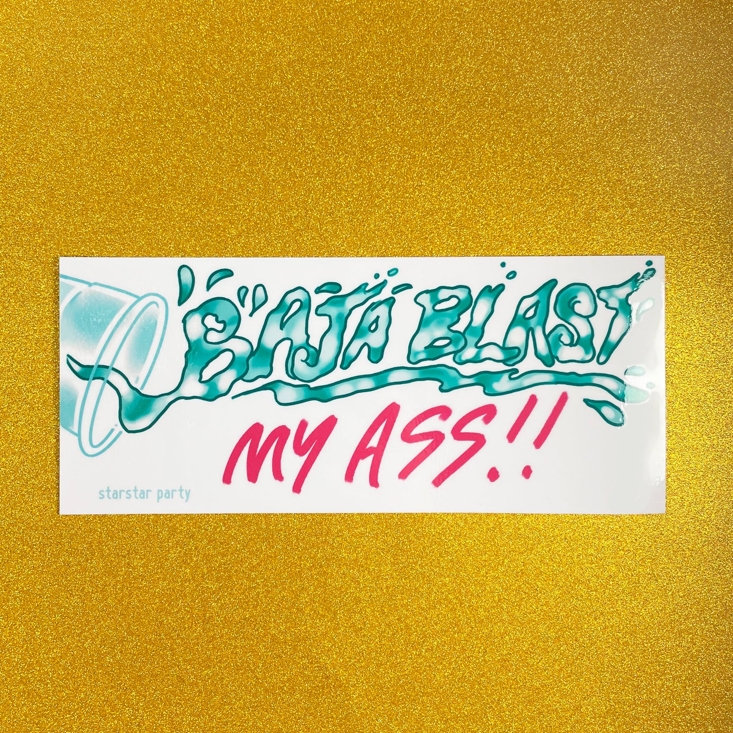 A bumper sticker sits on a sparkly gold background. The sticker has a cup tipping over, with hand-drawn text that looks like green translucent liquid falling out. It reads, "Baja Blast My Ass".